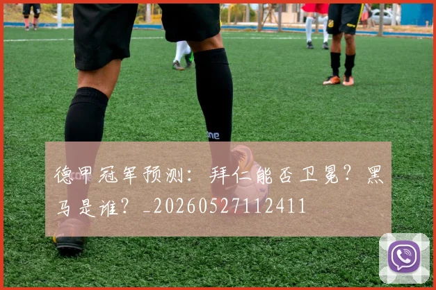 德甲冠军预测:拜仁能否卫冕?黑马是谁?_20260527112411