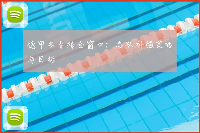 德甲冬季转会窗口：各队补强策略与目标