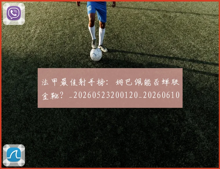 法甲最佳射手榜：姆巴佩能否蝉联金靴？_20260523200120_20260610170105