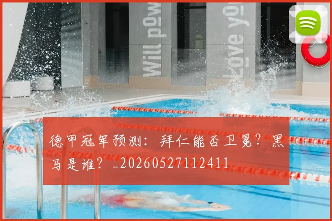 德甲冠军预测：拜仁能否卫冕？黑马是谁？_20260527112411
