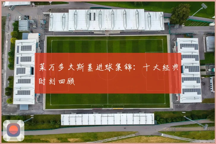 莱万多夫斯基进球集锦:十大经典时刻回顾