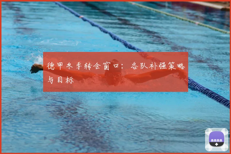 德甲冬季转会窗口:各队补强策略与目标